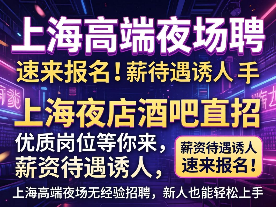 上海高端夜场招聘,上海夜店酒吧直招,优质岗位等你来,薪资待遇诱人,速来报名!上海高端夜场无经验招聘,新人也能轻松上手