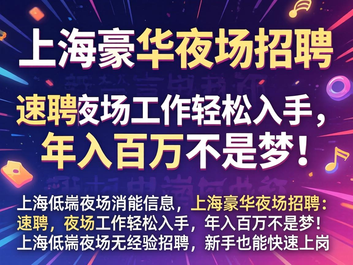 上海低端夜场招聘信息-上海豪华夜场招聘:速聘,夜场工作轻松入手,年入百万不是梦!上海低端夜场无经验招聘,新手也能快速上岗