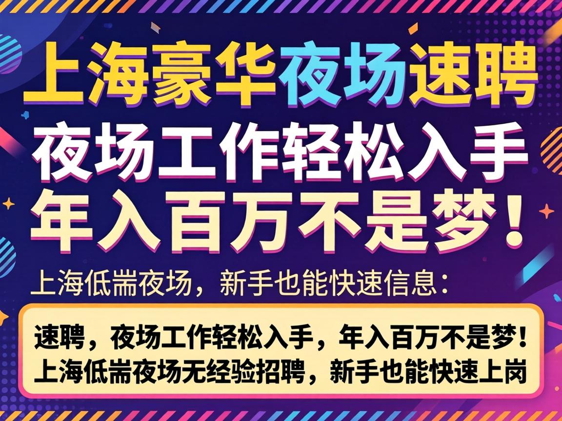 上海低端夜场招聘信息-上海豪华夜场招聘:速聘,夜场工作轻松入手,年入百万不是梦!上海低端夜场无经验招聘,新手也能快速上岗