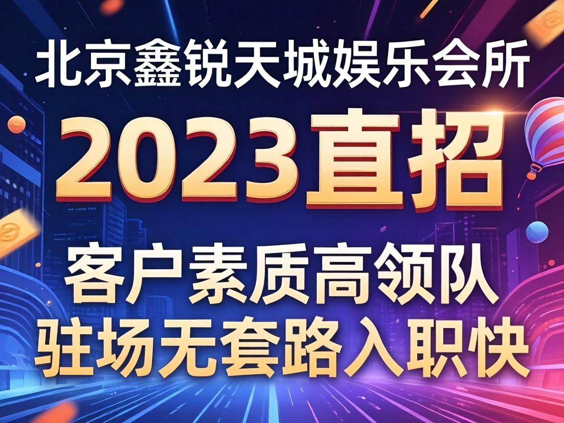 北京鑫锐天城娱乐会所2023直招 客户素质高领队驻场无套路入职快