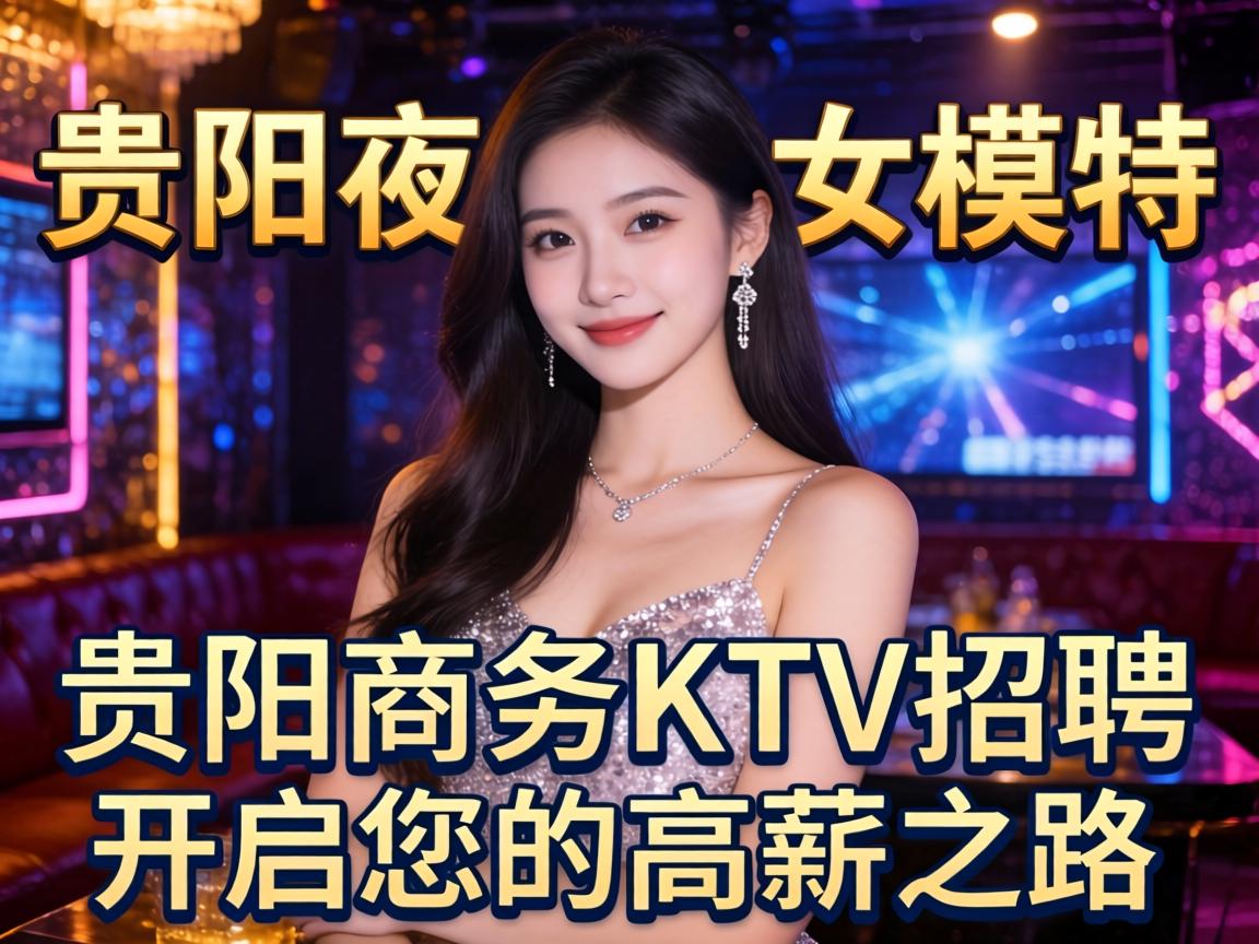 贵阳夜场招聘女模特,贵阳商务KTV招聘:开启您的高薪之路