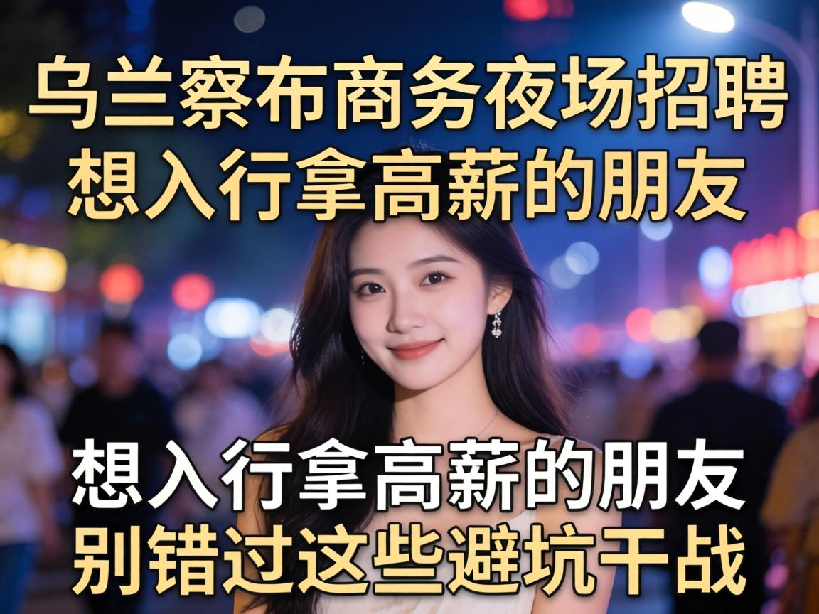 乌兰察布商务夜场招聘:想入行拿高薪的朋友别错过这些避坑干货