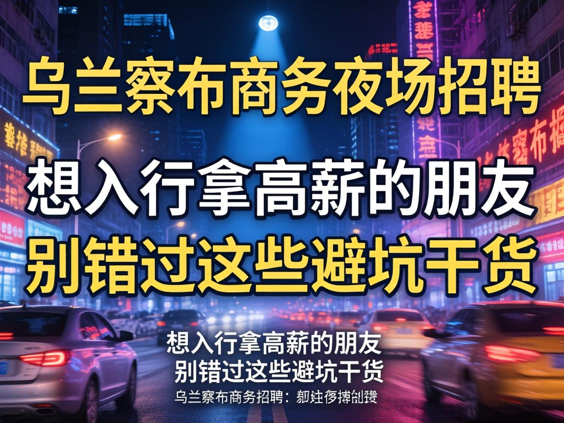 乌兰察布商务夜场招聘:想入行拿高薪的朋友别错过这些避坑干货