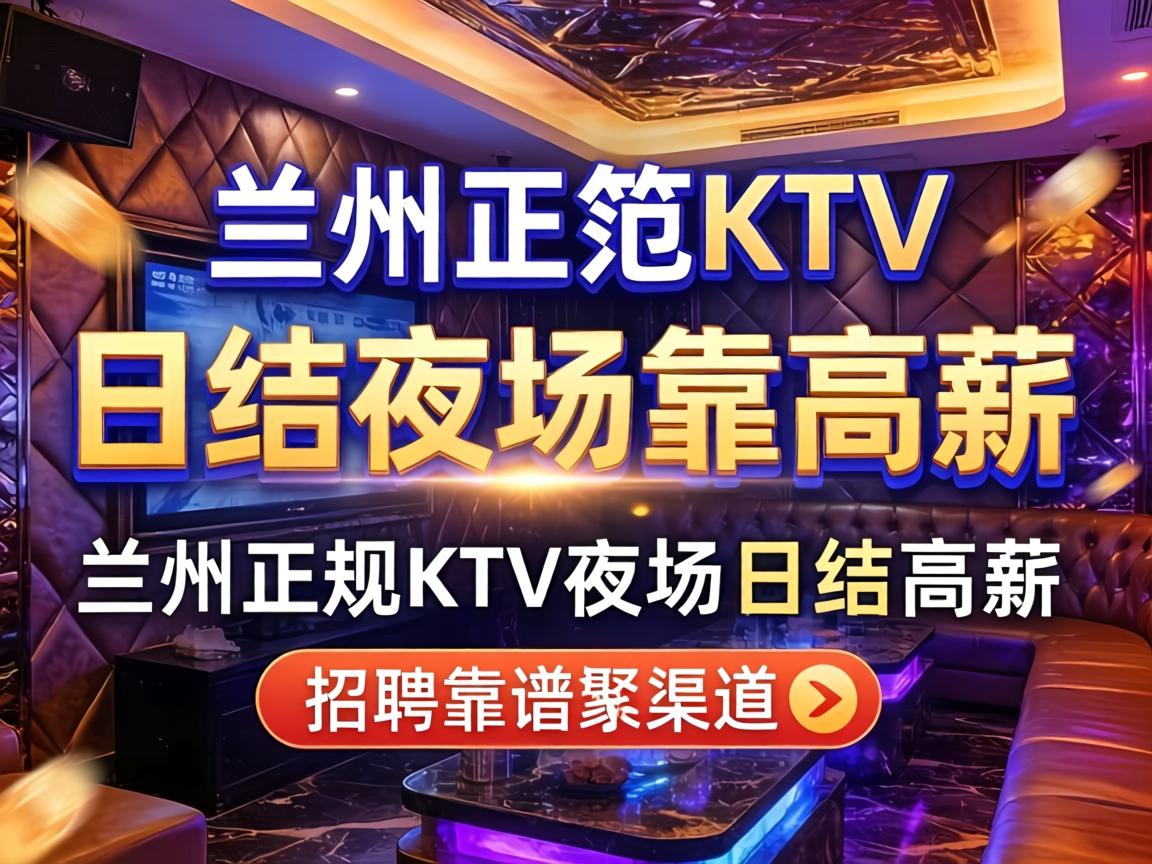 兰州正规KTV夜场日结高薪招聘靠谱渠道