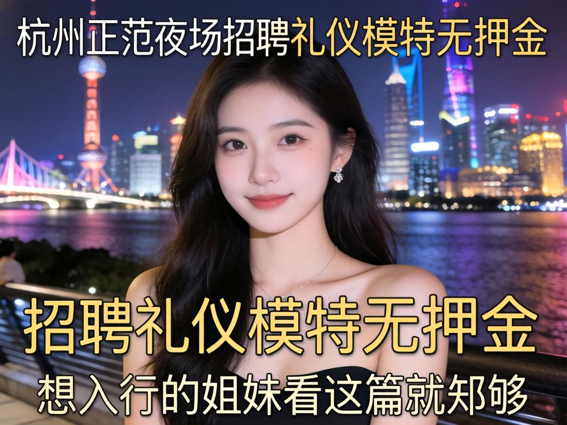杭州正规夜场招聘礼仪模特无押金 想入行的姐妹看这篇就够 杭州正规夜场招聘礼仪模特无押金 想入行的姐妹看这篇就够
