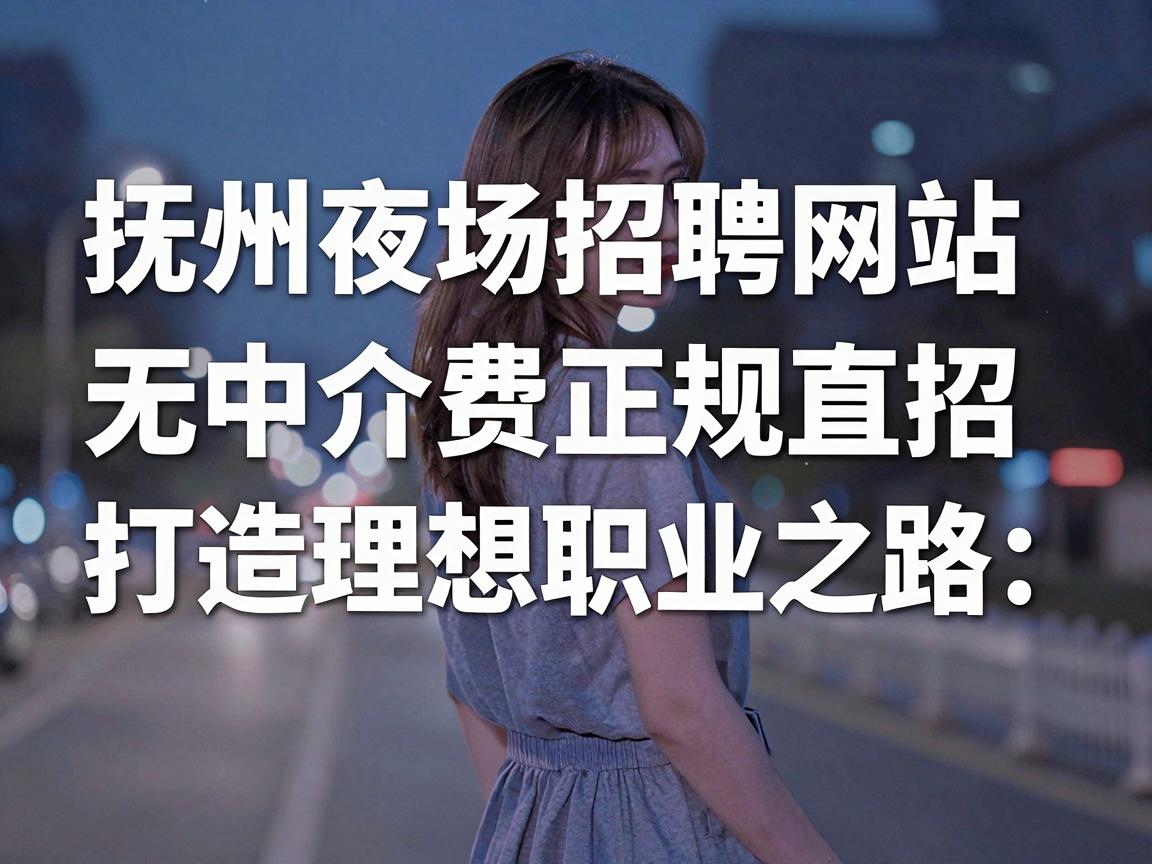 抚州夜场招聘网站:无中介费正规直招打造理想职业之路